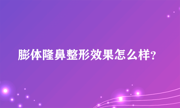 膨体隆鼻整形效果怎么样？