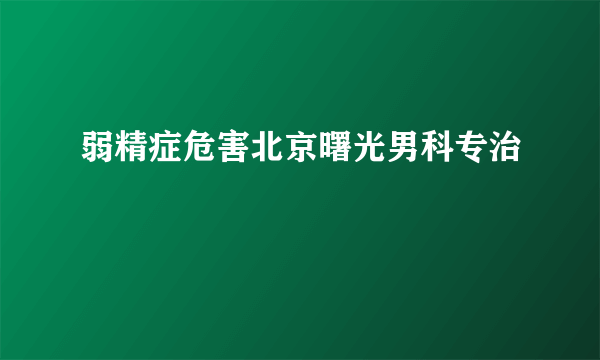 弱精症危害北京曙光男科专治