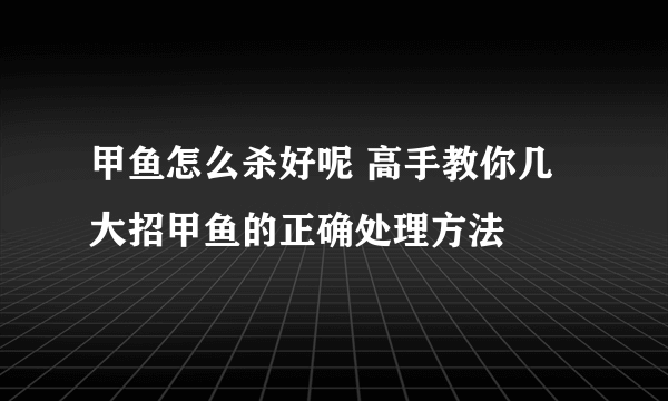 甲鱼怎么杀好呢 高手教你几大招甲鱼的正确处理方法