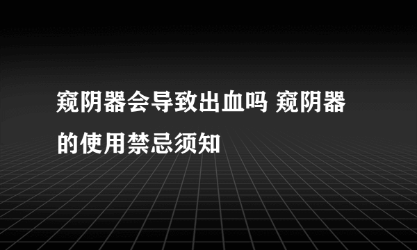 窥阴器会导致出血吗 窥阴器的使用禁忌须知