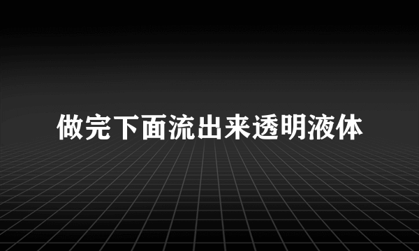 做完下面流出来透明液体