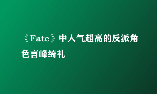 《Fate》中人气超高的反派角色言峰绮礼