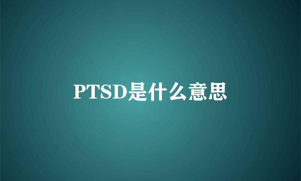 PTSD是什么意思