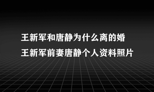 王新军和唐静为什么离的婚 王新军前妻唐静个人资料照片