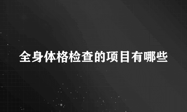 全身体格检查的项目有哪些