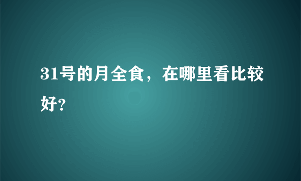 31号的月全食，在哪里看比较好？