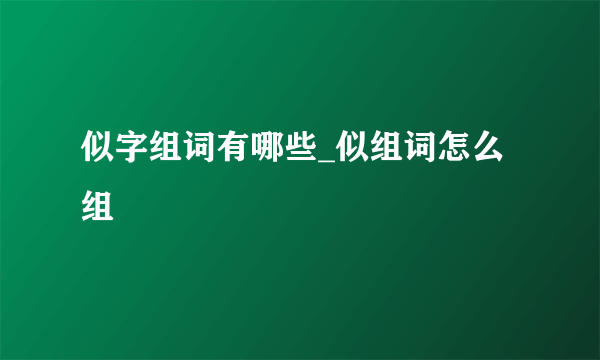 似字组词有哪些_似组词怎么组