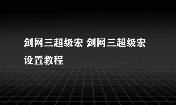 剑网三超级宏 剑网三超级宏设置教程