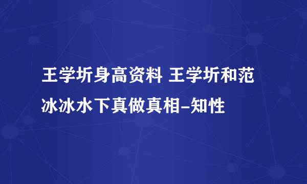 王学圻身高资料 王学圻和范冰冰水下真做真相-知性