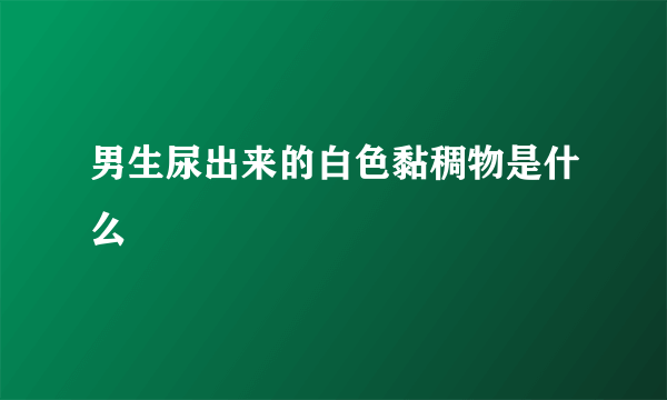 男生尿出来的白色黏稠物是什么