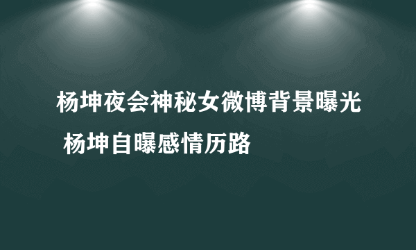 杨坤夜会神秘女微博背景曝光 杨坤自曝感情历路