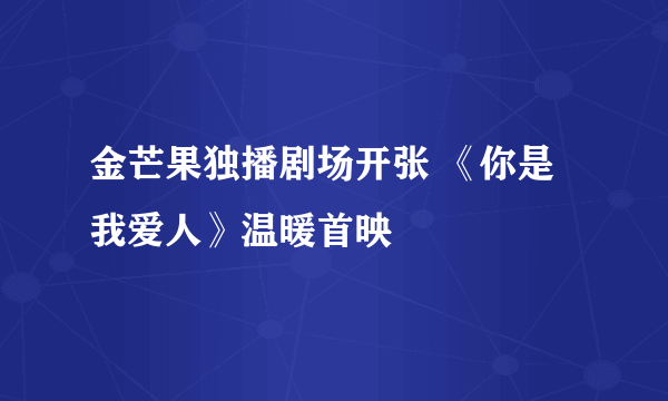 金芒果独播剧场开张 《你是我爱人》温暖首映