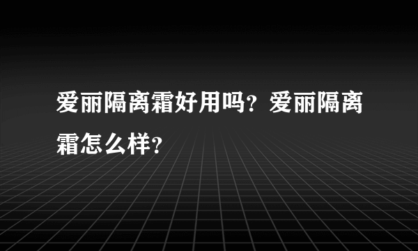 爱丽隔离霜好用吗？爱丽隔离霜怎么样？