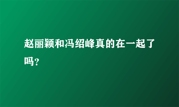 赵丽颖和冯绍峰真的在一起了吗？