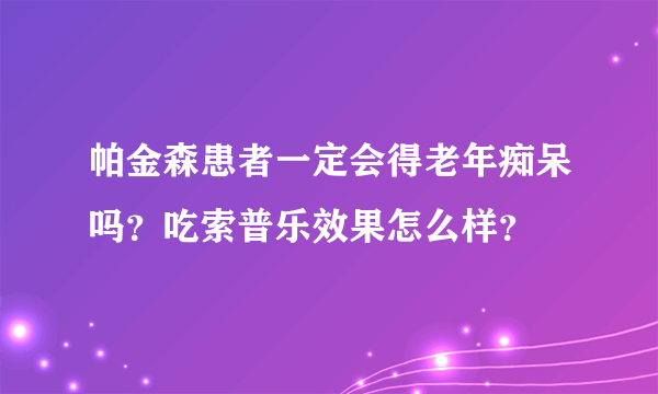 帕金森患者一定会得老年痴呆吗？吃索普乐效果怎么样？