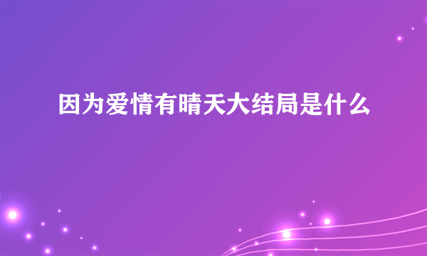 因为爱情有晴天大结局是什么