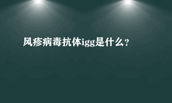 风疹病毒抗体igg是什么？