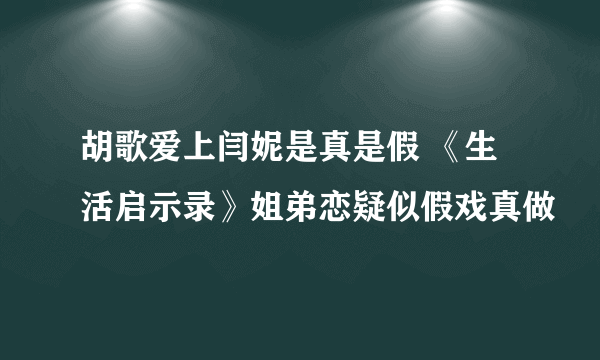 胡歌爱上闫妮是真是假 《生活启示录》姐弟恋疑似假戏真做