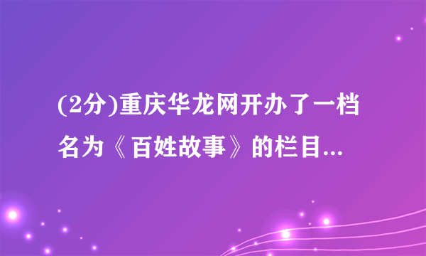 (2分)重庆华龙网开办了一档名为《百姓故事》的栏目,现聘你为小记者,请你根据新闻素材完成下列任务。新闻素材:2019年4月24日,永川一水果店老板唐中群夫妇将顾客遗落在自己店中的25万现金,全数交给派出所,并协助民警在4个小时内联系上了失主。夫妻俩的行为一时间在当地传为佳话。(1)栏目组派你前去采访唐中群夫妇,请拟出两个要采访的问题。(2)唐中群夫妇所在的社区打算宣传他们的事迹,以传播正能量,请你代写一则宣传语。(要求:至少用一种修辞手法,句式不限)