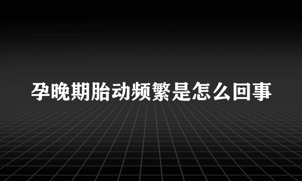 孕晚期胎动频繁是怎么回事