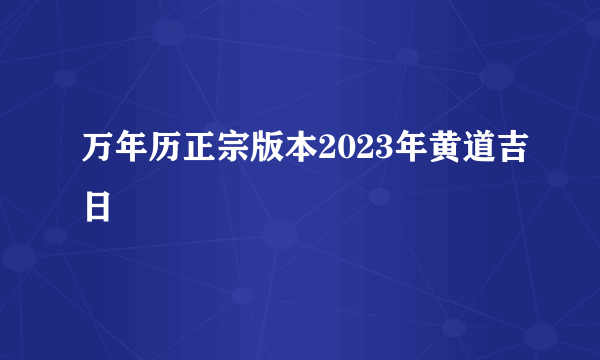 万年历正宗版本2023年黄道吉日