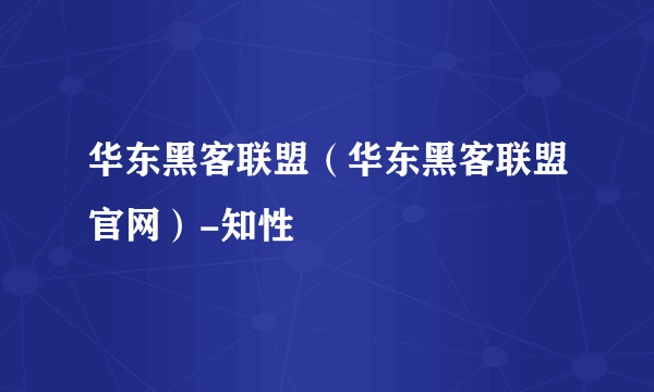 华东黑客联盟（华东黑客联盟官网）-知性