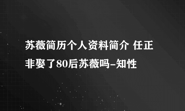 苏薇简历个人资料简介 任正非娶了80后苏薇吗-知性