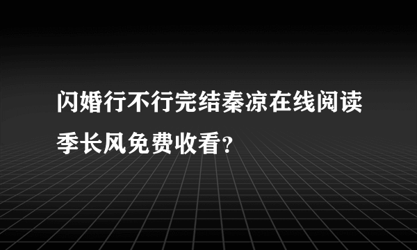 闪婚行不行完结秦凉在线阅读季长风免费收看？