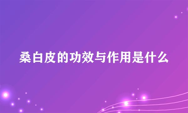 桑白皮的功效与作用是什么