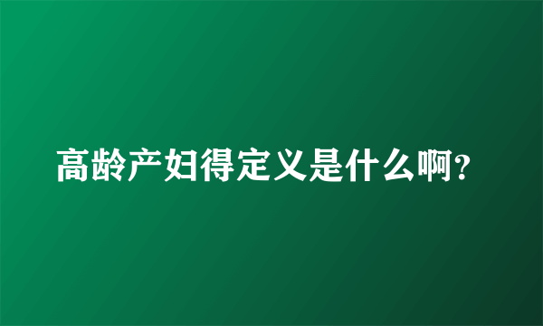 高龄产妇得定义是什么啊？