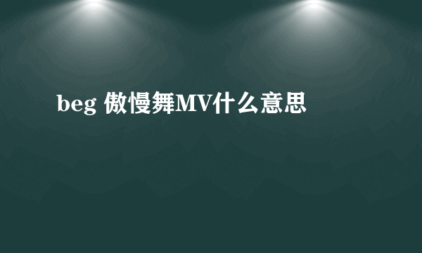 beg 傲慢舞MV什么意思