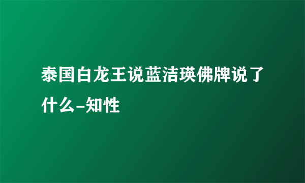 泰国白龙王说蓝洁瑛佛牌说了什么-知性