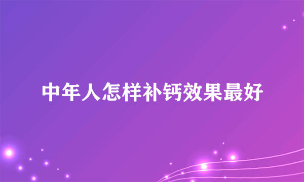 中年人怎样补钙效果最好