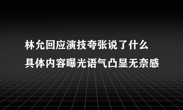 林允回应演技夸张说了什么 具体内容曝光语气凸显无奈感