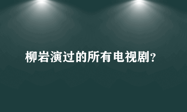 柳岩演过的所有电视剧？