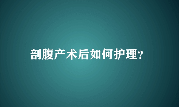 剖腹产术后如何护理？