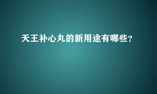 天王补心丸的新用途有哪些？