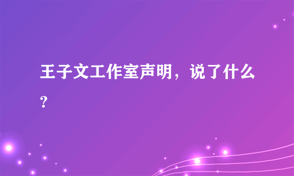 王子文工作室声明，说了什么？