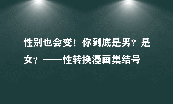 性别也会变！你到底是男？是女？——性转换漫画集结号