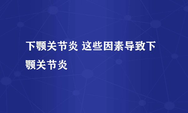 下颚关节炎 这些因素导致下颚关节炎