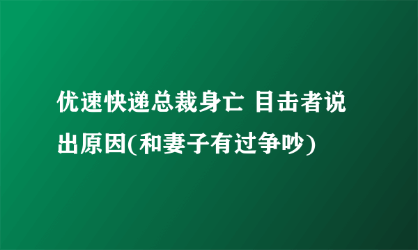 优速快递总裁身亡 目击者说出原因(和妻子有过争吵)