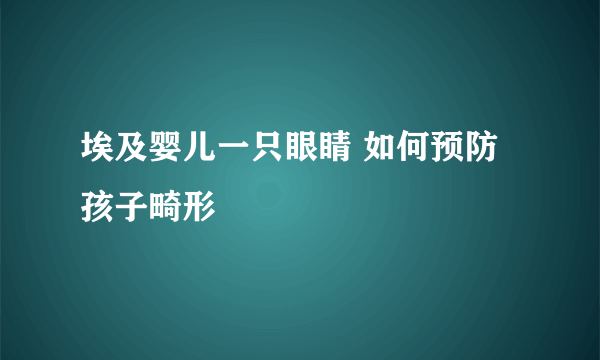 埃及婴儿一只眼睛 如何预防孩子畸形