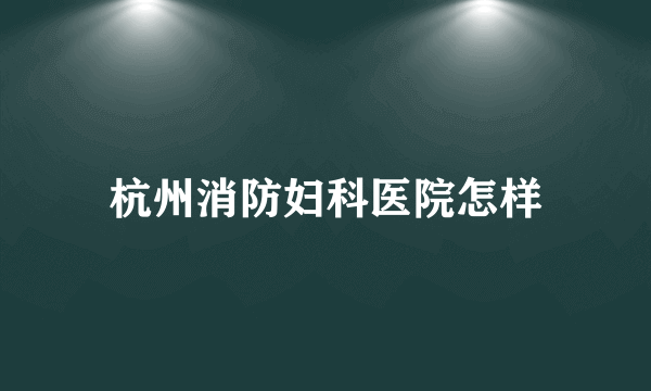 杭州消防妇科医院怎样