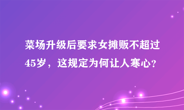 菜场升级后要求女摊贩不超过45岁，这规定为何让人寒心？