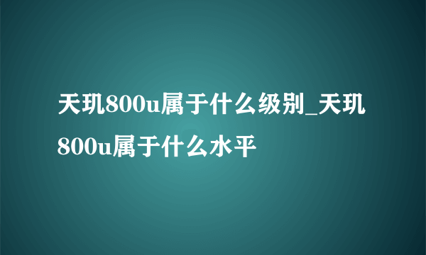 天玑800u属于什么级别_天玑800u属于什么水平