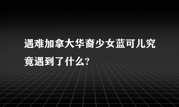 遇难加拿大华裔少女蓝可儿究竟遇到了什么?