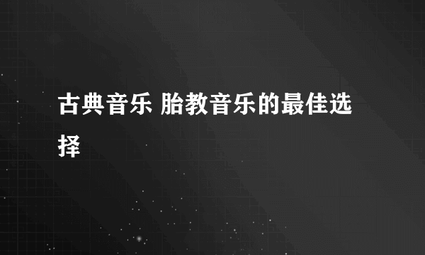 古典音乐 胎教音乐的最佳选择