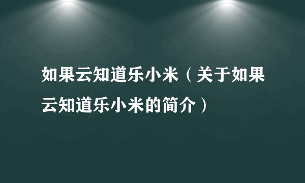 如果云知道乐小米（关于如果云知道乐小米的简介）