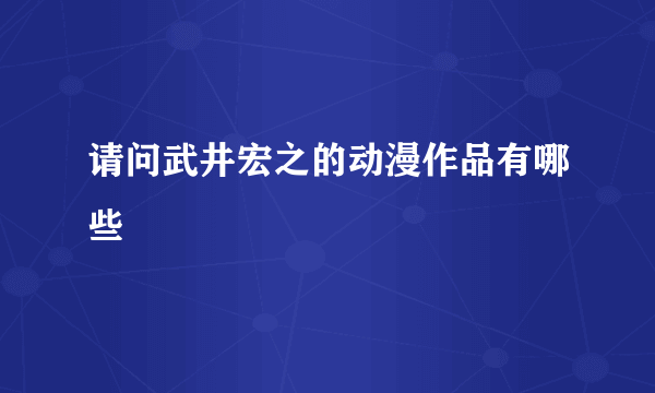 请问武井宏之的动漫作品有哪些