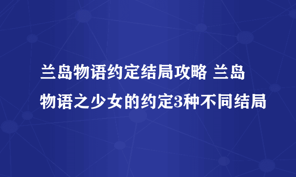 兰岛物语约定结局攻略 兰岛物语之少女的约定3种不同结局